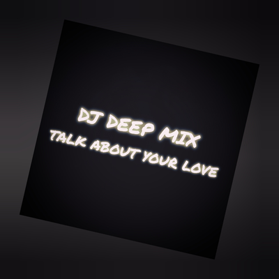 DJ DEEP MIX — TALK ABOUT YOUR LOVE