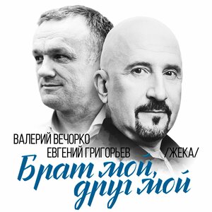 Евгений Григорьев, Валерий Вечорко — Брат мой, друг мой