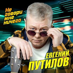 Евгений Путилов — Не говори мне ничего
