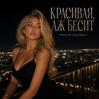 Ночной Маршрут — КРАСИВАЯ, АЖ БЕСИТ
